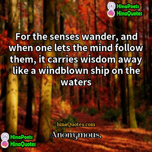 Anonymous Quotes | For the senses wander, and when one